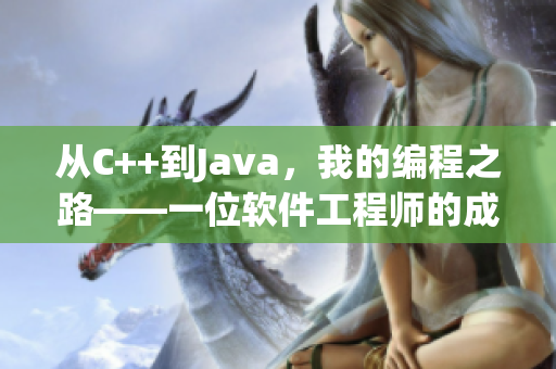 從C++到Java，我的編程之路——一位軟件工程師的成長故事