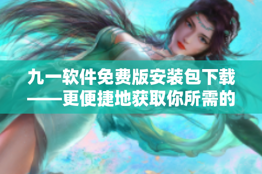 九一軟件免費(fèi)版安裝包下載——更便捷地獲取你所需的軟件平臺 九一軟件免費(fèi)版安裝包下載——更便捷地獲取你所需的軟件平臺