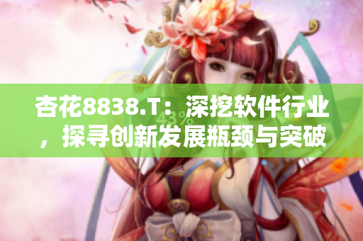 杏花8838.T：深挖軟件行業(yè)，探尋創(chuàng)新發(fā)展瓶頸與突破