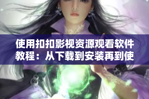 使用扣扣影視資源觀看軟件教程：從下載到安裝再到使用的全流程！