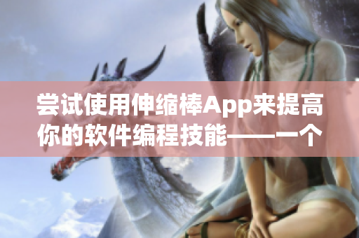 嘗試使用伸縮棒App來提高你的軟件編程技能——一個(gè)拓展性教育工具