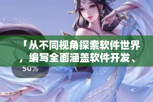 「從不同視角探索軟件世界，編寫(xiě)全面涵蓋軟件開(kāi)發(fā)、應(yīng)用的資訊」