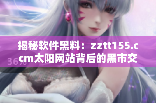 揭秘軟件黑料：zztt155.ccm太陽網(wǎng)站背后的黑市交易