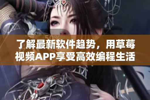 了解最新軟件趨勢，用草莓視頻APP享受高效編程生活