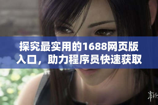 探究最實(shí)用的1688網(wǎng)頁版入口，助力程序員快速獲取軟件開發(fā)資源