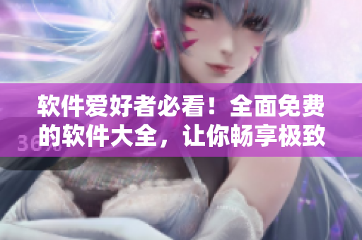 軟件愛好者必看！全面免費的軟件大全，讓你暢享極致用戶體驗