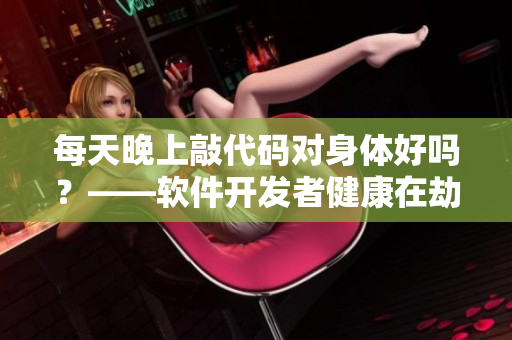 每天晚上敲代碼對身體好嗎？——軟件開發(fā)者健康在劫難逃
