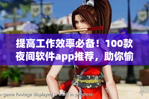 提高工作效率必備！100款夜間軟件app推薦，助你愉快打造高效能軟件生活