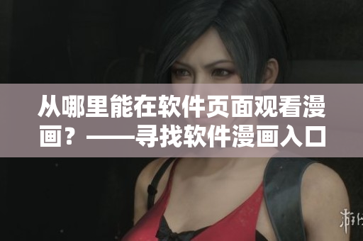 從哪里能在軟件頁面觀看漫畫？——尋找軟件漫畫入口