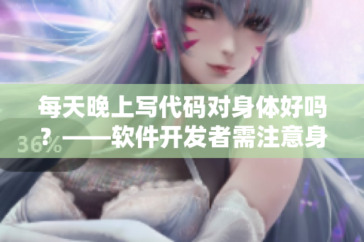 每天晚上寫代碼對(duì)身體好嗎？——軟件開發(fā)者需注意身體健康