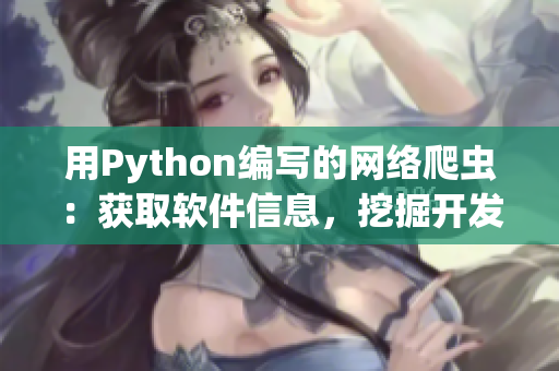 用Python編寫(xiě)的網(wǎng)絡(luò)爬蟲(chóng)：獲取軟件信息，挖掘開(kāi)發(fā)者寶藏