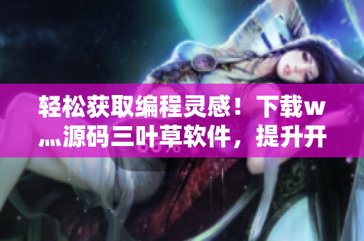 輕松獲取編程靈感！下載w灬源碼三葉草軟件，提升開(kāi)發(fā)效率
