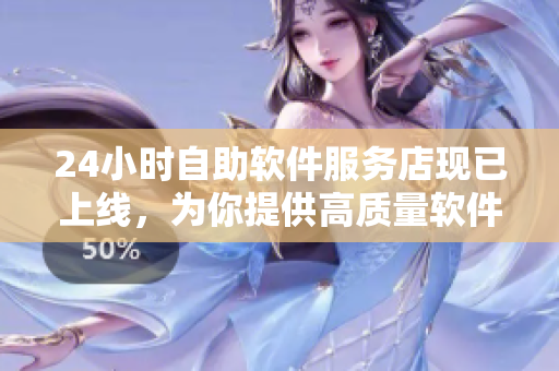 24小時自助軟件服務(wù)店現(xiàn)已上線，為你提供高質(zhì)量軟件及優(yōu)質(zhì)服務(wù)！