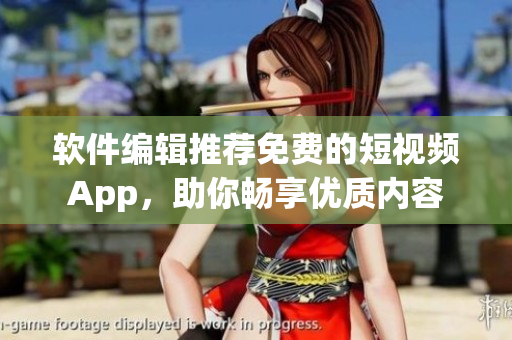 軟件編輯推薦免費(fèi)的短視頻App，助你暢享優(yōu)質(zhì)內(nèi)容