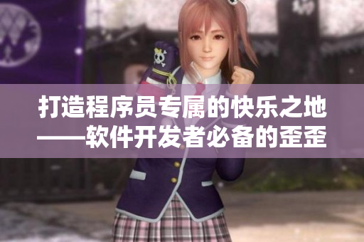 打造程序員專屬的快樂(lè)之地——軟件開(kāi)發(fā)者必備的歪歪漫畫(huà)平臺(tái)