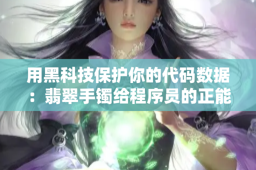 用黑科技保護(hù)你的代碼數(shù)據(jù)：翡翠手鐲給程序員的正能量