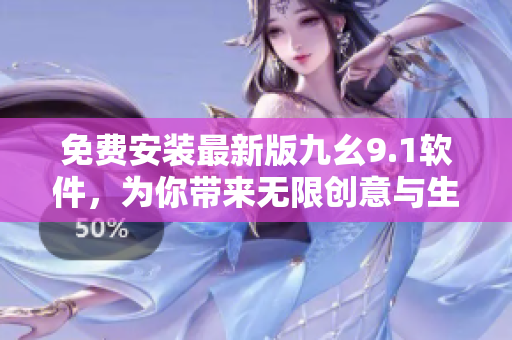 免費安裝最新版九幺9.1軟件，為你帶來無限創(chuàng)意與生產(chǎn)力