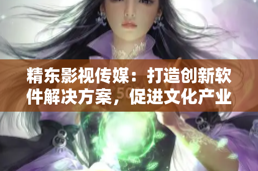 精東影視傳媒：打造創(chuàng)新軟件解決方案，促進(jìn)文化產(chǎn)業(yè)發(fā)展