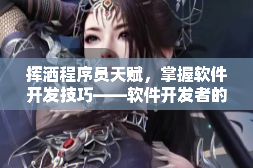 揮灑程序員天賦，掌握軟件開發(fā)技巧——軟件開發(fā)者的必備青銅裝備