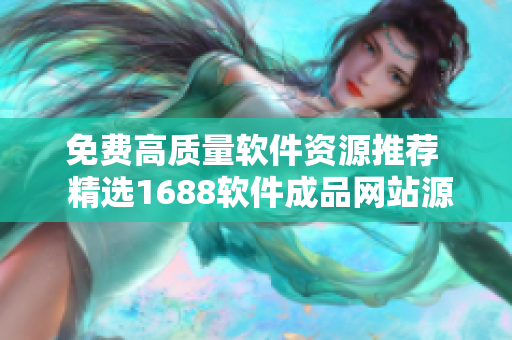 免費高質量軟件資源推薦  精選1688軟件成品網(wǎng)站源碼