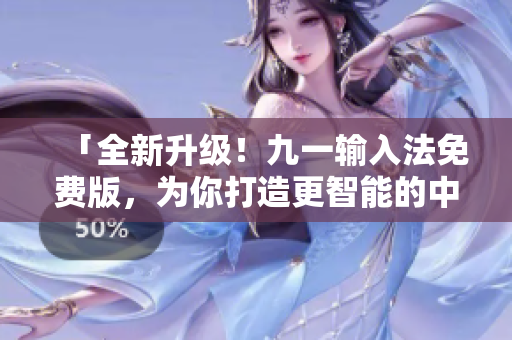 「全新升級(jí)!九一輸入法免費(fèi)版,為你打造更智能的中文輸入體驗(yàn)」 「全新升級(jí)!九一輸入法免費(fèi)版,為你打造更智能的中文輸入體驗(yàn)」