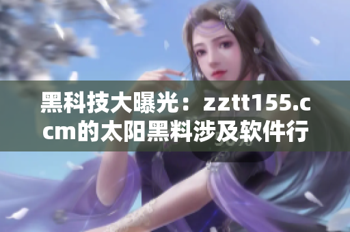黑科技大曝光：zztt155.ccm的太陽黑料涉及軟件行業(yè)，引發(fā)關(guān)注