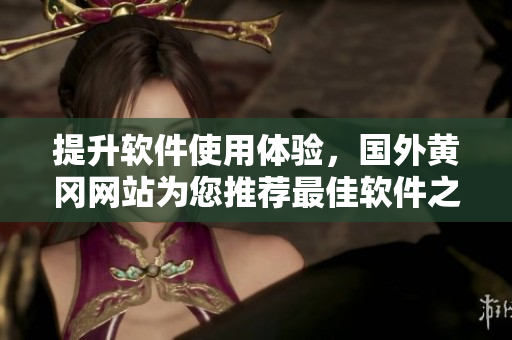提升軟件使用體驗，國外黃岡網(wǎng)站為您推薦最佳軟件之選！