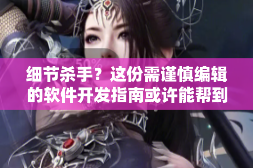 細(xì)節(jié)殺手？這份需謹(jǐn)慎編輯的軟件開(kāi)發(fā)指南或許能幫到你