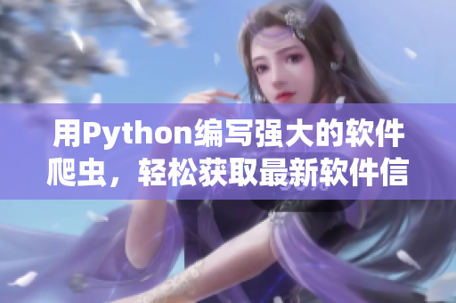 用Python編寫強大的軟件爬蟲,輕松獲取最新軟件信息 用Python編寫強大的軟件爬蟲,輕松獲取最新軟件信息