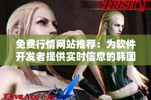 免費(fèi)行情網(wǎng)站推薦：為軟件開發(fā)者提供實(shí)時(shí)信息的韓國免費(fèi)行情網(wǎng)站