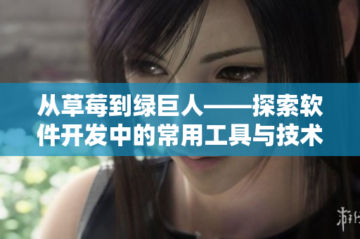 從草莓到綠巨人——探索軟件開發(fā)中的常用工具與技術(shù) 從草莓到綠巨人——探索軟件開發(fā)中的常用工具與技術(shù)