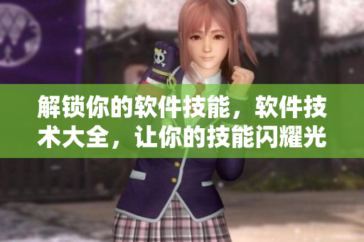 解鎖你的軟件技能，軟件技術(shù)大全，讓你的技能閃耀光芒！