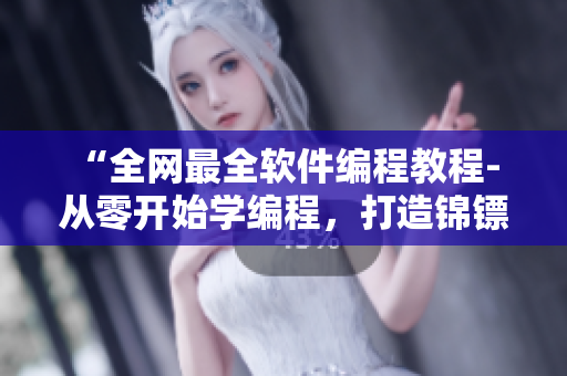 “全網(wǎng)最全軟件編程教程- 從零開始學(xué)編程，打造錦鏢人級軟件編程技能”