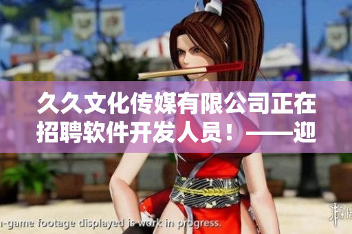 久久文化傳媒有限公司正在招聘軟件開發(fā)人員！——迎接挑戰(zhàn)與成就的機(jī)會(huì)！
