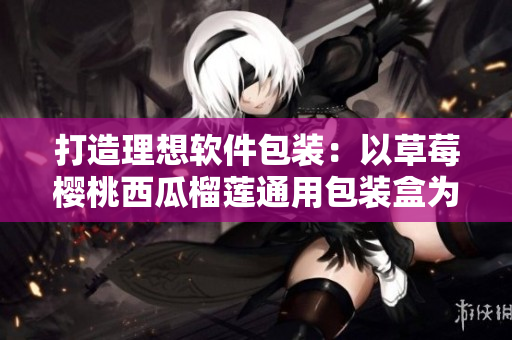 打造理想軟件包裝：以草莓櫻桃西瓜榴蓮?fù)ㄓ冒b盒為藍本
