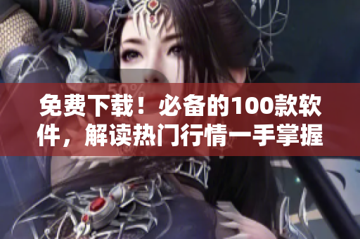 免費(fèi)下載！必備的100款軟件，解讀熱門行情一手掌握