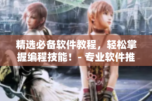 精選必備軟件教程，輕松掌握編程技能！- 專業(yè)軟件推薦入門指南