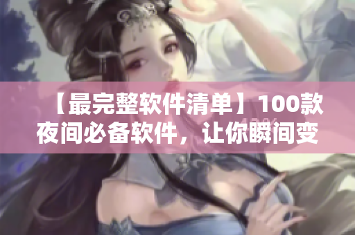 【最完整軟件清單】100款夜間必備軟件，讓你瞬間變身技術(shù)達(dá)人！