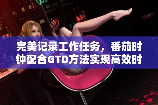 完美記錄工作任務(wù)，番茄時(shí)鐘配合GTD方法實(shí)現(xiàn)高效時(shí)間管理