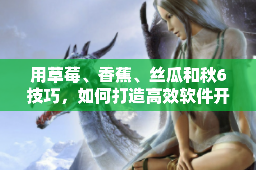 用草莓、香蕉、絲瓜和秋6技巧，如何打造高效軟件開發(fā)項目？