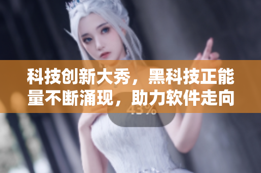 科技創(chuàng)新大秀，黑科技正能量不斷涌現(xiàn)，助力軟件走向翡翠般華美未來