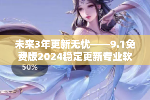 未來3年更新無憂——9.1免費版2024穩(wěn)定更新專業(yè)軟件