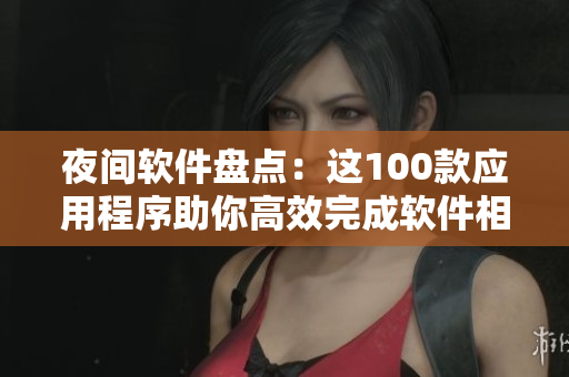 夜間軟件盤點(diǎn):這100款應(yīng)用程序助你高效完成軟件相關(guān)工作! 夜間軟件盤點(diǎn):這100款應(yīng)用程序助你高效完成軟件相關(guān)工作!