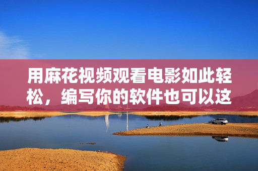 用麻花視頻觀看電影如此輕松，編寫你的軟件也可以這么簡(jiǎn)單