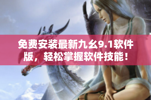 免費(fèi)安裝最新九幺9.1軟件版，輕松掌握軟件技能！