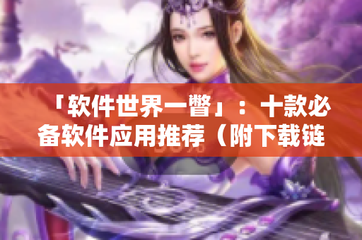 「軟件世界一瞥」：十款必備軟件應(yīng)用推薦（附下載鏈接）