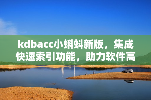 kdbacc小蝌蚪新版，集成快速索引功能，助力軟件高效開發(fā)