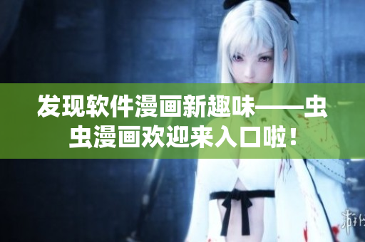 發(fā)現(xiàn)軟件漫畫新趣味——蟲蟲漫畫歡迎來入口啦！