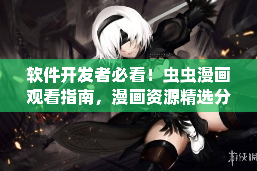 軟件開發(fā)者必看！蟲蟲漫畫觀看指南，漫畫資源精選分享