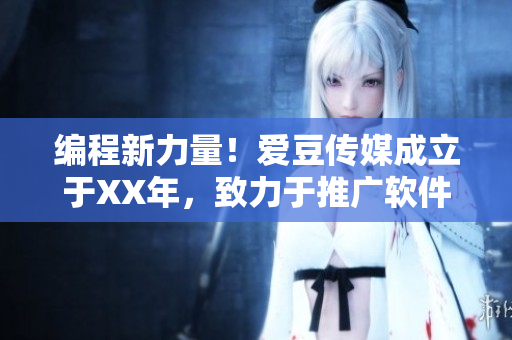 編程新力量！愛豆傳媒成立于XX年，致力于推廣軟件科技進步